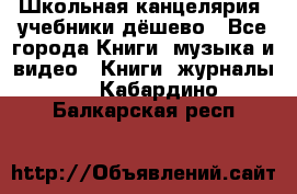Школьная канцелярия, учебники дёшево - Все города Книги, музыка и видео » Книги, журналы   . Кабардино-Балкарская респ.